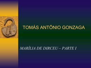 TOMÁS ANTÔNIO GONZAGA
MARÍLIA DE DIRCEU – PARTE I
 