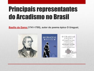 Principais representantes
do Arcadismo no Brasil
Basílio da Gama (1741-1795), autor do poema épico O Uraguai;
 