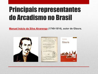 Principais representantes
do Arcadismo no Brasil
Manuel Inácio da Silva Alvarenga (1749-1814), autor de Glaura.
 