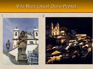 Vila Rica (atual Ouro Preto)Vila Rica (atual Ouro Preto)
1 21 2
 
