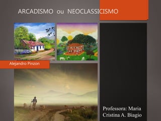 ARCADISMO ou NEOCLASSICISMO
Professora: Maria
Cristina A. Biagio
Alejandro Pinzon
 