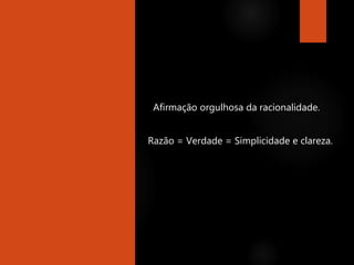 Afirmação orgulhosa da racionalidade.
Razão = Verdade = Simplicidade e clareza.
 