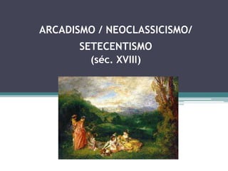ARCADISMO / NEOCLASSICISMO/
SETECENTISMO
(séc. XVIII)
 