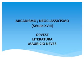 ARCADISMO / NEOCLASSICISMO
(Século XVIII)
OPVEST
LITERATURA
MAURICIO NEVES
 