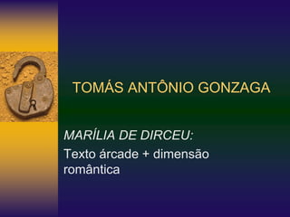 TOMÁS ANTÔNIO GONZAGA
MARÍLIA DE DIRCEU:
Texto árcade + dimensão
romântica
 