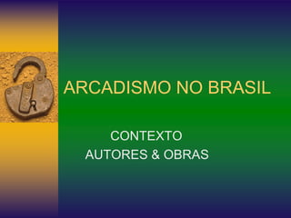ARCADISMO NO BRASIL
CONTEXTO
AUTORES & OBRAS
 