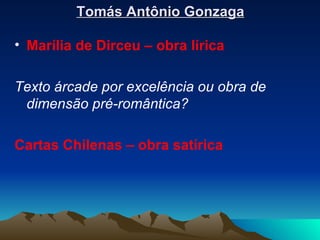 Tomás Antônio Gonzaga Marília de Dirceu – obra lírica Texto árcade por excelência ou obra de dimensão pré-romântica? Cartas Chilenas – obra satírica 
