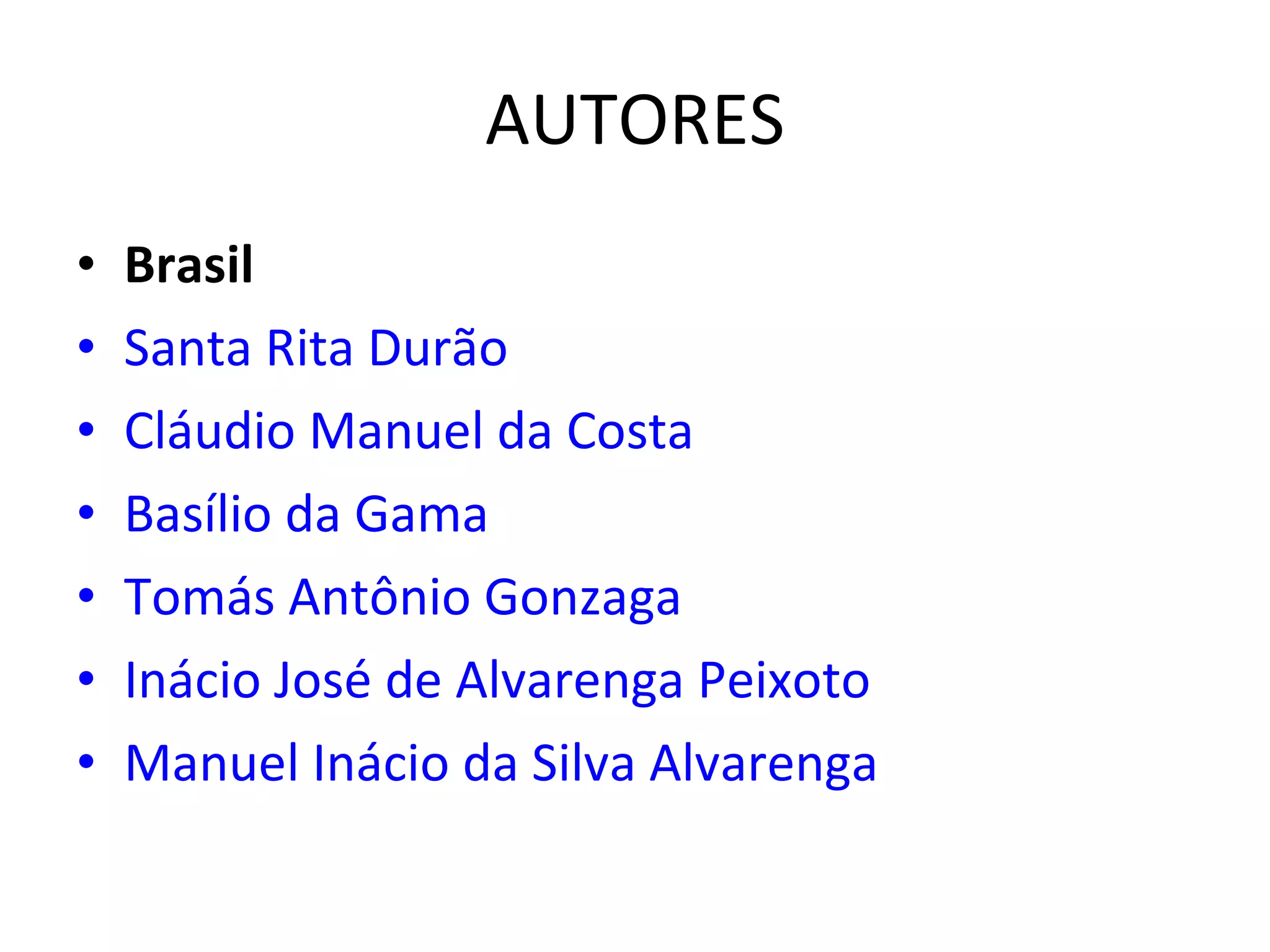 AUTORES Brasil Santa Rita Durão   Cláudio Manuel da Costa   Basílio da Gama   Tomás Antônio Gonzaga   Inácio José de Alvarenga Peixoto   Manuel Inácio da Silva Alvarenga   