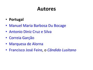 Autores Portugal Manuel Maria Barbosa Du Bocage   Antonio Diniz Cruz e Silva   Correia Garção   Marquesa de Alorna   Francisco José Feire , o  Cândido Lusitano   