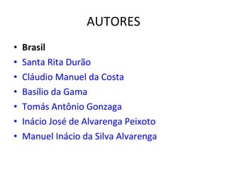 AUTORES Brasil Santa Rita Durão   Cláudio Manuel da Costa   Basílio da Gama   Tomás Antônio Gonzaga   Inácio José de Alvarenga Peixoto   Manuel Inácio da Silva Alvarenga   