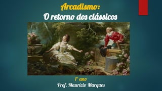 Arcadismo:
O retorno dos clássicos
1º ano
Prof. Maurício Marques
 