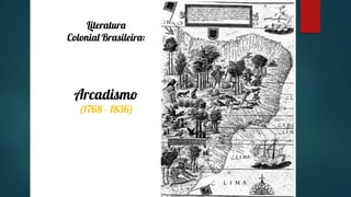 Literatura
Colonial Brasileira:
Arcadismo
(1768 – 1836)
 