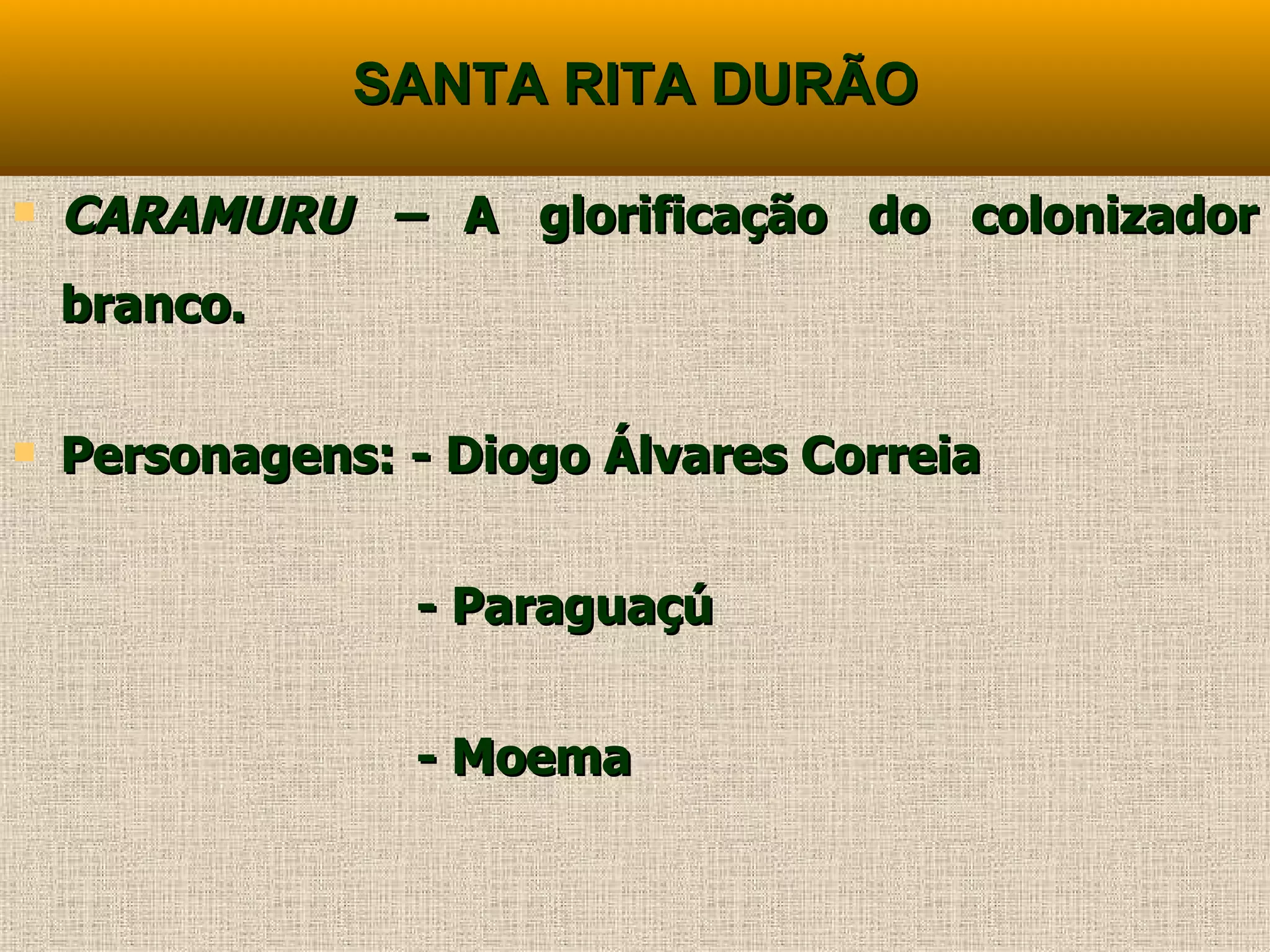 SANTA RITA DURÃO CARAMURU –  A glorificação do colonizador branco. Personagens: - Diogo Álvares Correia - Paraguaçú - Moema 