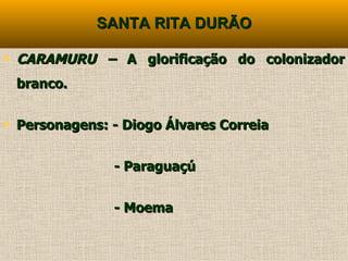 SANTA RITA DURÃO CARAMURU –  A glorificação do colonizador branco. Personagens: - Diogo Álvares Correia - Paraguaçú - Moema 