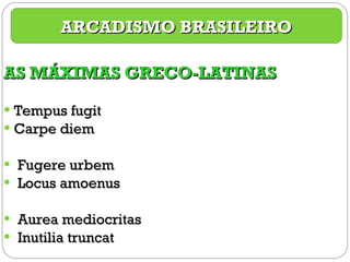 AS MÁXIMAS GRECO-LATINAS Tempus fugit Carpe diem Fugere urbem Locus amoenus Aurea mediocritas Inutilia truncat ARCADISMO BRASILEIRO 