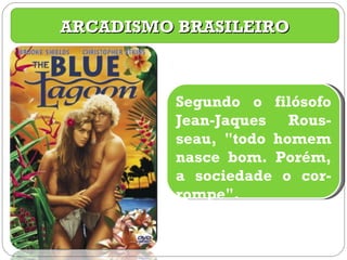 ARCADISMO BRASILEIRO Segundo o filósofo Jean-Jaques Rous-seau, "todo homem nasce bom. Porém, a sociedade o cor-rompe". 