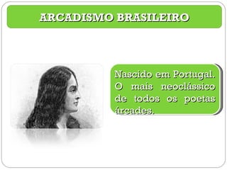ARCADISMO BRASILEIRO Nascido em Portugal. O mais neoclássico de todos os poetas árcades. 