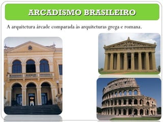 ARCADISMO BRASILEIRO A arquitetura árcade comparada às arquiteturas grega e romana. 