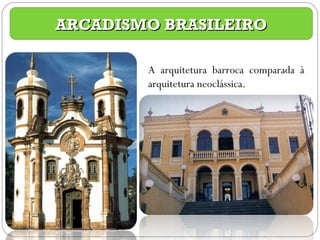 ARCADISMO BRASILEIRO A arquitetura barroca comparada à arquitetura neoclássica. 