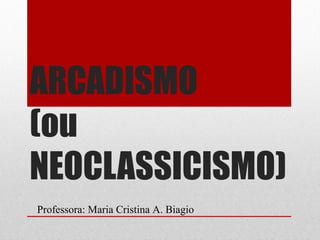 ARCADISMO
(ou
NEOCLASSICISMO)
Professora: Maria Cristina A. Biagio
 