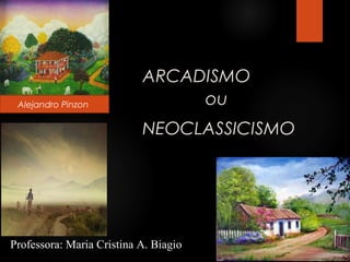 ARCADISMO
ou
NEOCLASSICISMO
Professora: Maria Cristina A. Biagio
Alejandro Pinzon
 