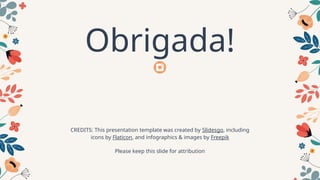 CREDITS: This presentation template was created by Slidesgo, including
icons by Flaticon, and infographics & images by Freepik
Obrigada!
Please keep this slide for attribution
 