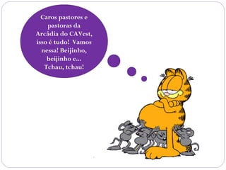 Caros pastores e
pastoras da
Arcádia do CAVest,
isso é tudo! Vamos
nessa! Beijinho,
beijinho e...
Tchau, tchau!
 