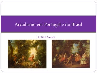 Letícia Santos
Arcadismo em Portugal e no Brasil
 