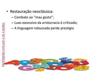 • Restauração neoclássica:
– Combate ao “mau gosto”;
– Luxo excessivo da aristocracia é criticado;
– A linguagem rebuscada perde prestígio
 