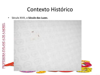 Contexto Histórico
• Século XVIII, o Século das Luzes.
 