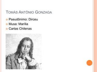 TOMÁS ANTÔNIO GONZAGA
 Pseudônimo: Dirceu
 Musa: Marília
 Cartas Chilenas
 