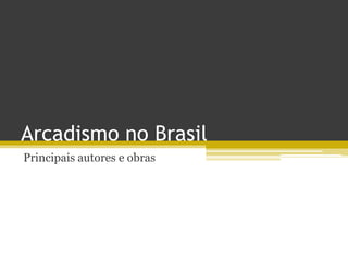 Arcadismo no Brasil
Principais autores e obras
 