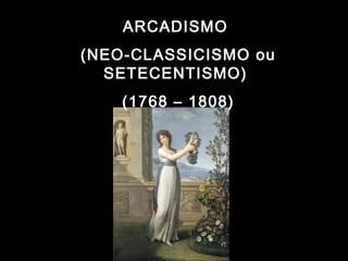 ARCADISMO 
(NEO-CLASSICISMO ou 
SETECENTISMO) 
(1768 – 1808) 
 