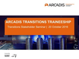 ARCADIS TRANSITIONS TRAINEESHIP
Transitions Stakeholder Seminar | 20 October 2016
 