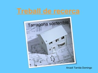 Treball de recerca
   Tarrag ona sostenible




                      Arcadi Tarrida Domingo
 