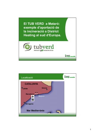 El TUB VERD a Mataró:
  exemple d’aportació de
  la incineració a District
  Heating al sud d’Europa.




Localització




                              1
 