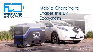 Mobile Charging to
Enable the EV
Ecosystem
1www.FreeWireTech.com
 