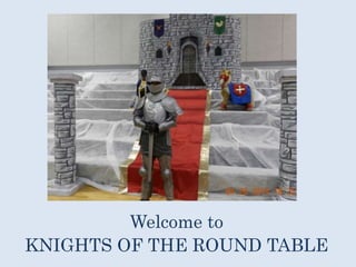 Welcome to 
KNIGHTS OF THE ROUND TABLE 
 