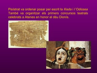 Pisístrat va ordenar posar per escrit la Ilíada i l´Odissea
També va organitzar els primers concursos teatrals
celebrats a Atenes en honor al déu Dionís.
 