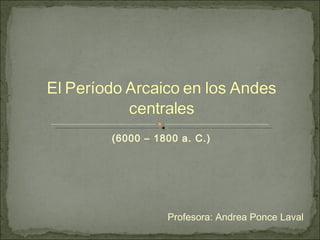 (6000 – 1800 a. C.) Profesora: Andrea Ponce Laval 