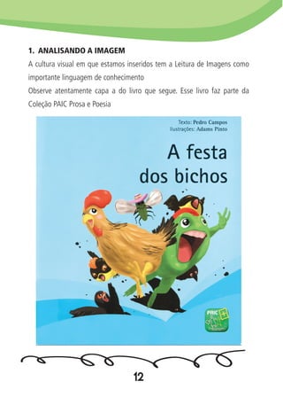 12
1. ANALISANDO A IMAGEM
A cultura visual em que estamos inseridos tem a Leitura de Imagens como
importante linguagem de conhecimento
Observe atentamente capa a do livro que segue. Esse livro faz parte da
Coleção PAIC Prosa e Poesia
 