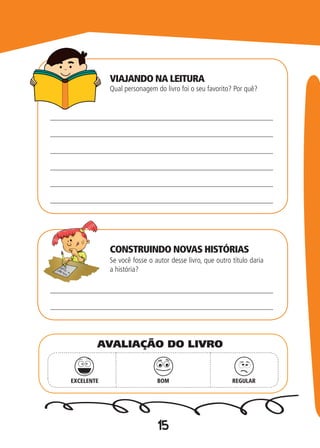 15
VIAJANDO NA LEITURA
Qual personagem do livro foi o seu favorito? Por quê?
CONSTRUINDO NOVAS HISTÓRIAS
Se você fosse o autor desse livro, que outro título daria
a história?
EXCELENTE BOM REGULAR
AVALIAÇÃO DO LIVRO
 