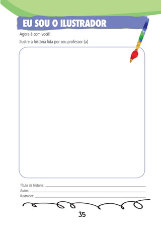 35
EU SOU O ILUSTRADOR
Agora é com você!
Ilustre a história lida por seu professor (a)
Título da história:
Autor:
Ilustrador:
 