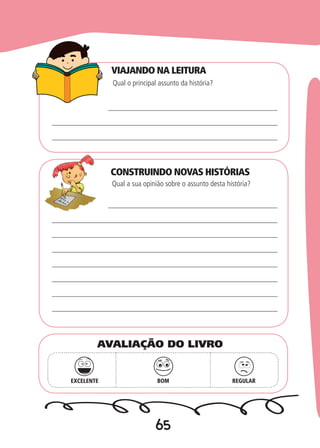 65
CONSTRUINDO NOVAS HISTÓRIAS
Qual o principal assunto da história?
Qual a sua opinião sobre o assunto desta história?
EXCELENTE BOM REGULAR
AVALIAÇÃO DO LIVRO
VIAJANDO NA LEITURA
 