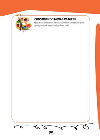 95
Qual a sua brincadeira favorita? Desenhe um cenário onde
apareçam você e seus amigos brincando.
CONSTRUINDO NOVAS IMAGENS
 