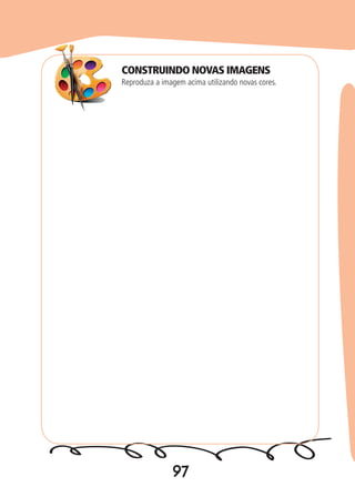 97
Reproduza a imagem acima utilizando novas cores.
CONSTRUINDO NOVAS IMAGENS
 