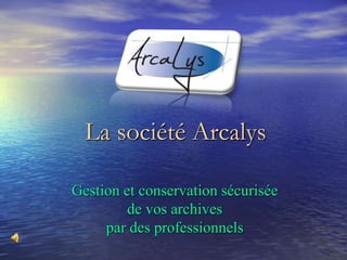 Gestion et conservation sécurisée
de vos archives
par des professionnels
La société Arcalys
 