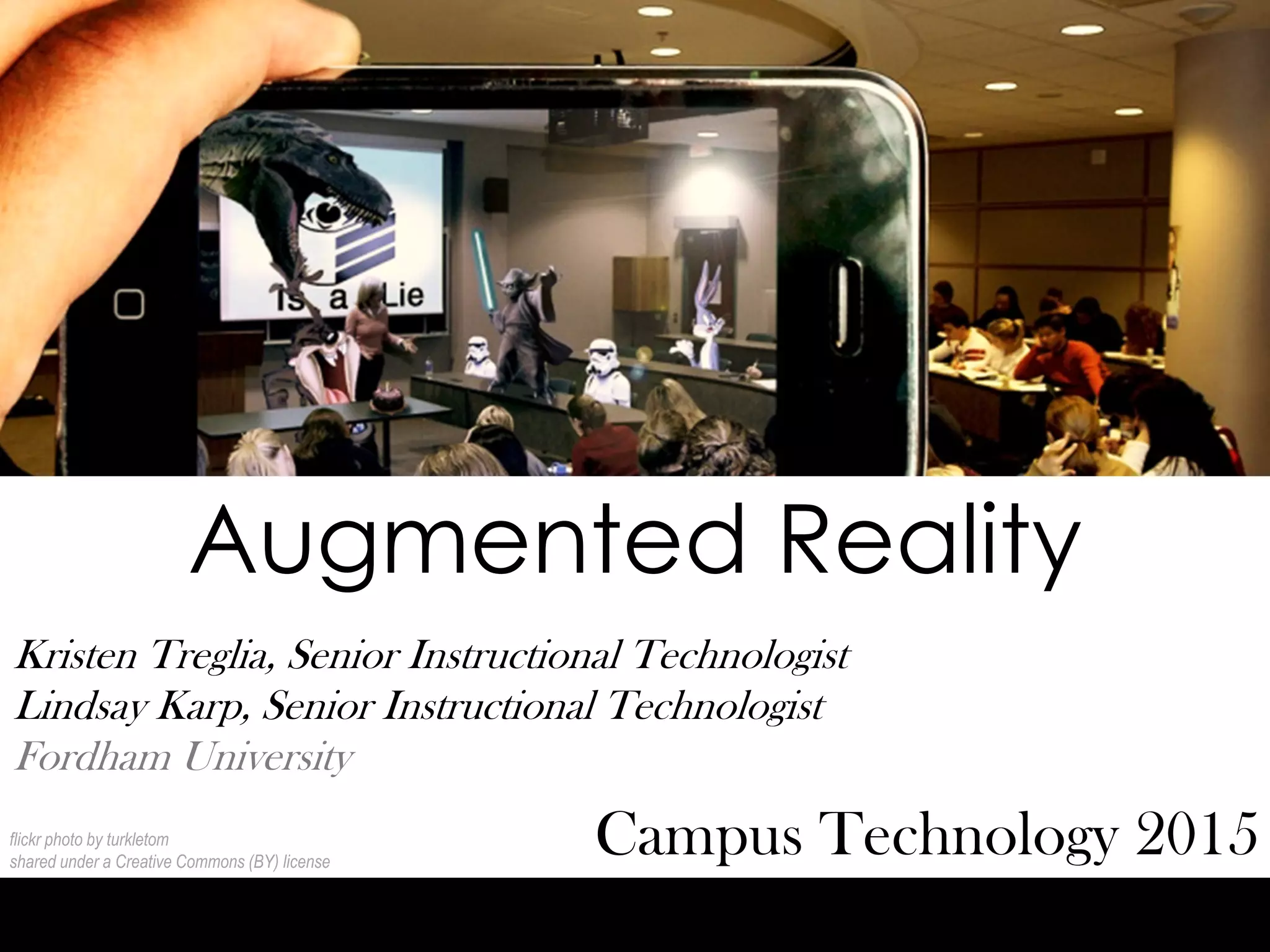 Augmented Reality
Campus Technology 2015
Kristen Treglia, Senior Instructional Technologist
Lindsay Karp, Senior Instructional Technologist
Fordham University
flickr photo by turkletom
shared under a Creative Commons (BY) license
