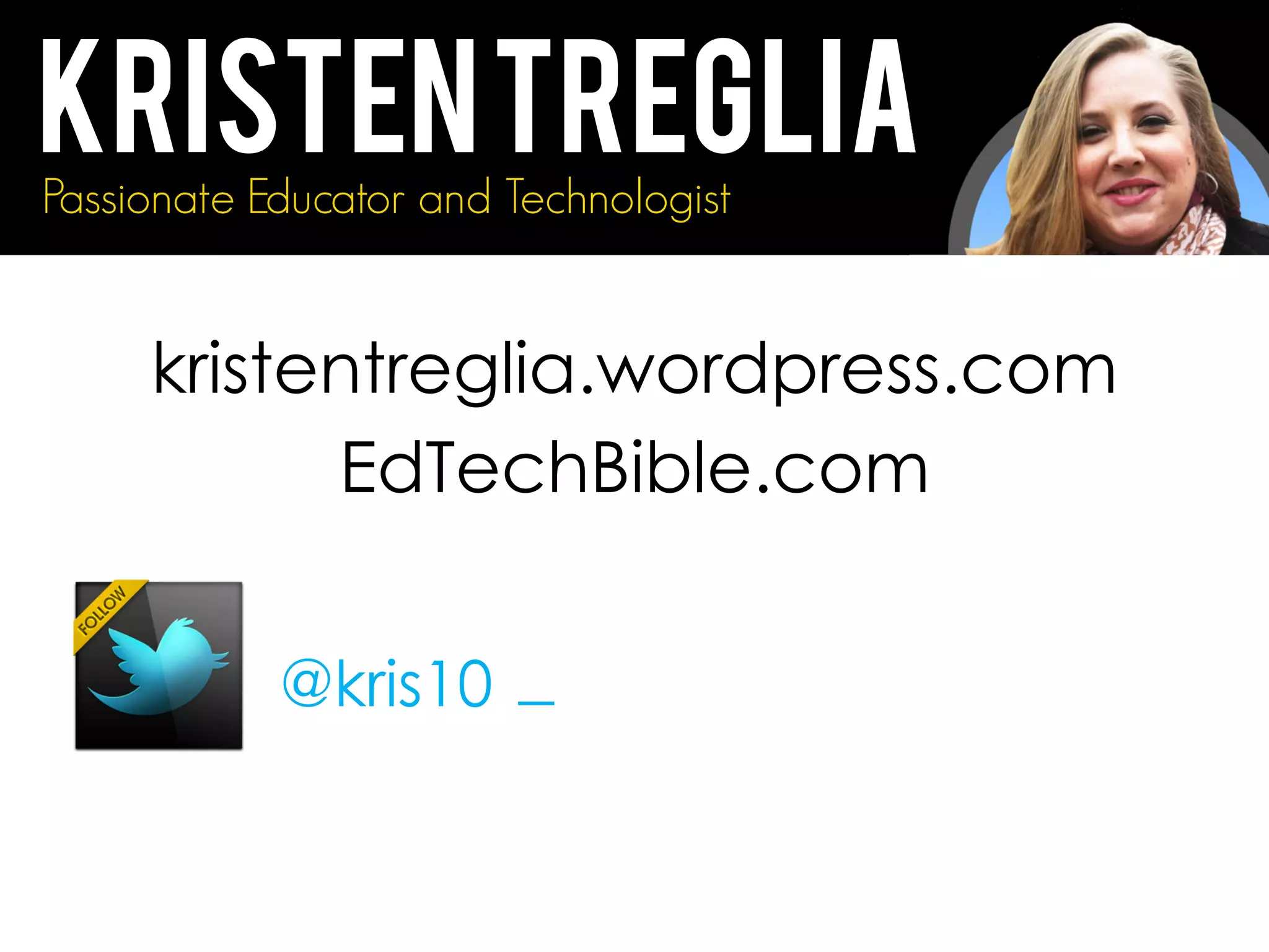 @kris10 _
KristenTregliaPassionate Educator and Technologist
kristentreglia.wordpress.com
EdTechBible.com