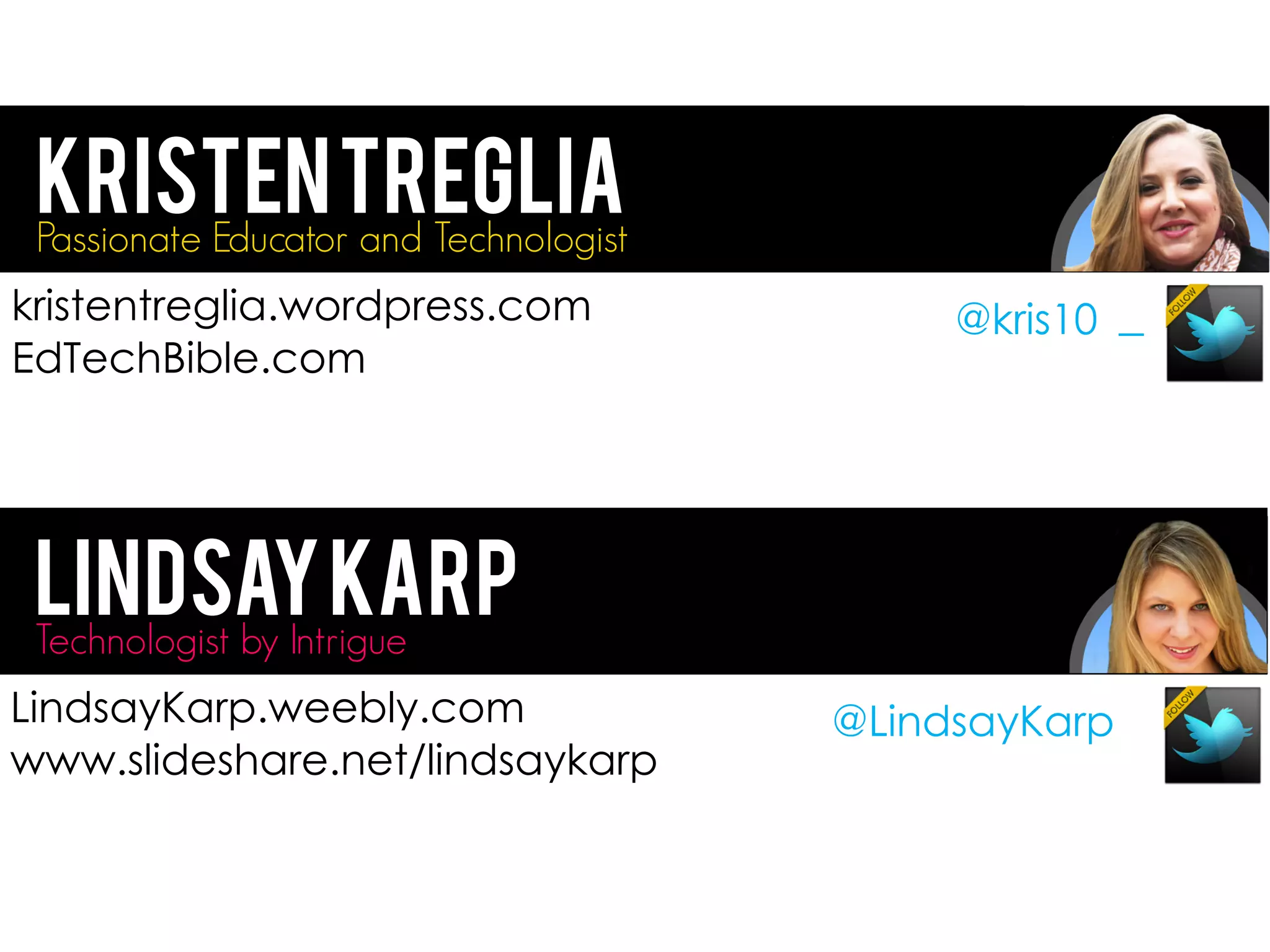 @kris10 _
KristenTregliaPassionate Educator and Technologist
kristentreglia.wordpress.com
EdTechBible.com
@LindsayKarp
LindsayKarpTechnologist by Intrigue
LindsayKarp.weebly.com
www.slideshare.net/lindsaykarp